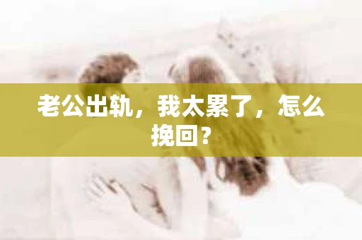 老公出轨，我太累了，怎么挽回？