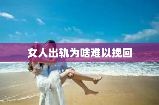 女人出轨为啥难以挽回