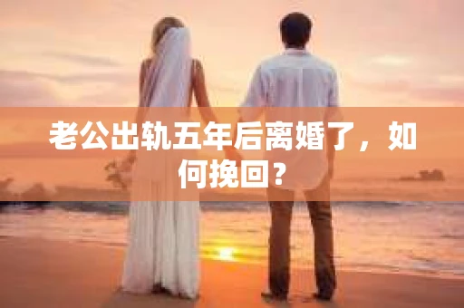 老公出轨五年后离婚了，如何挽回？