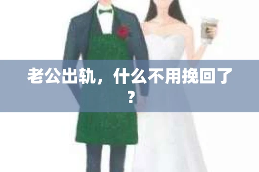 老公出轨，什么不用挽回了？