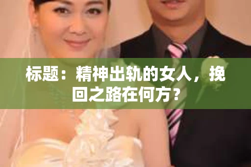 标题：精神出轨的女人，挽回之路在何方？