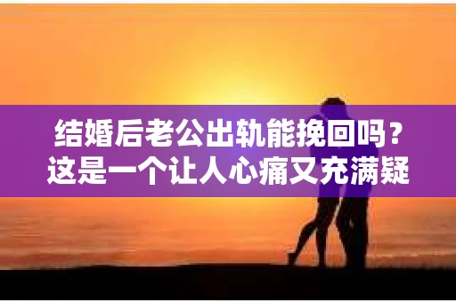 结婚后老公出轨能挽回吗？这是一个让人心痛又充满疑惑的问题。在这个问题上，我作为一名专业律师，想和大家分享一下我的看法。