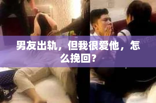 男友出轨，但我很爱他，怎么挽回？