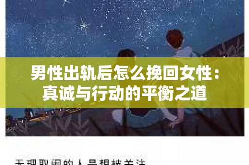 男性出轨后怎么挽回女性：真诚与行动的平衡之道