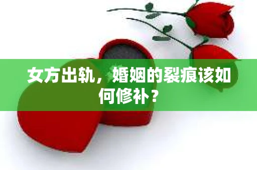 女方出轨，婚姻的裂痕该如何修补？
