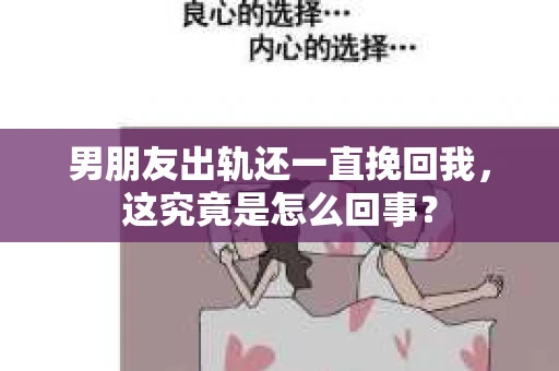 男朋友出轨还一直挽回我，这究竟是怎么回事？
