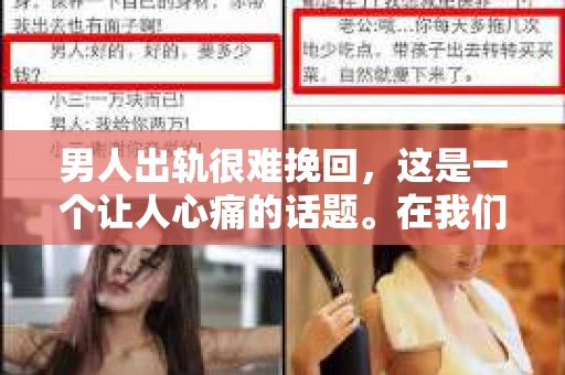 男人出轨很难挽回，这是一个让人心痛的话题。在我们的生活中，出轨行为常常给家庭带来无尽的痛苦和困扰。那么，男人出轨后，婚姻是否还有挽回的可能呢？今天，我们就来探讨一下这个问题。