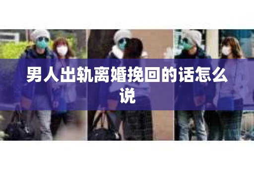 男人出轨离婚挽回的话怎么说