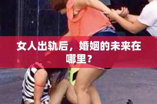 女人出轨后，婚姻的未来在哪里？