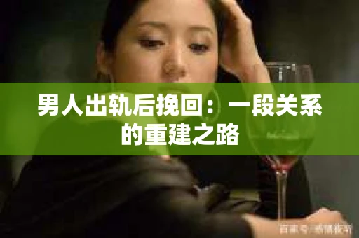 男人出轨后挽回：一段关系的重建之路
