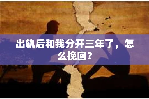 出轨后和我分开三年了，怎么挽回？