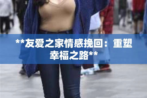 **友爱之家情感挽回：重塑幸福之路**