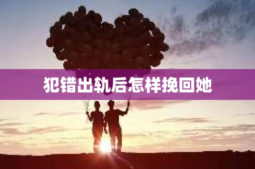犯错出轨后怎样挽回她