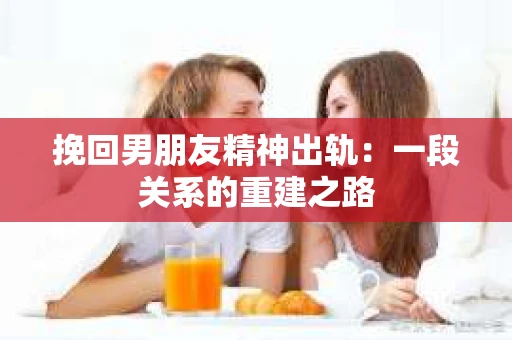 挽回男朋友精神出轨：一段关系的重建之路
