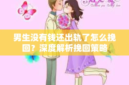 男生没有钱还出轨了怎么挽回？深度解析挽回策略