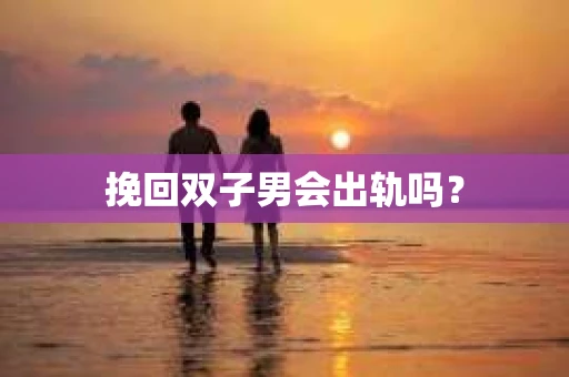 挽回双子男会出轨吗？