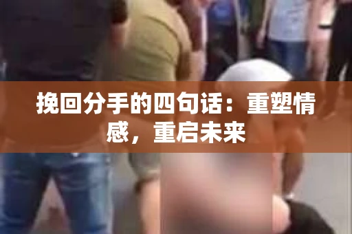 挽回分手的四句话：重塑情感，重启未来