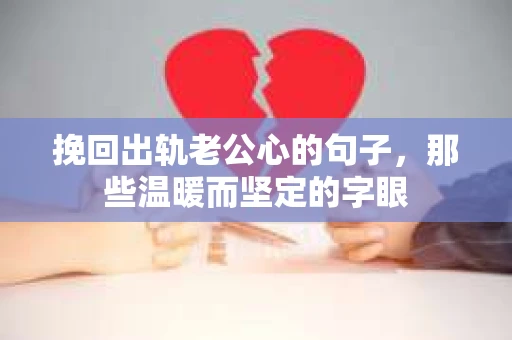 挽回出轨老公心的句子，那些温暖而坚定的字眼