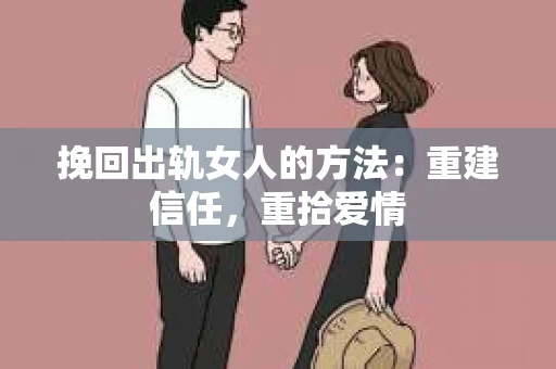 挽回出轨女人的方法：重建信任，重拾爱情