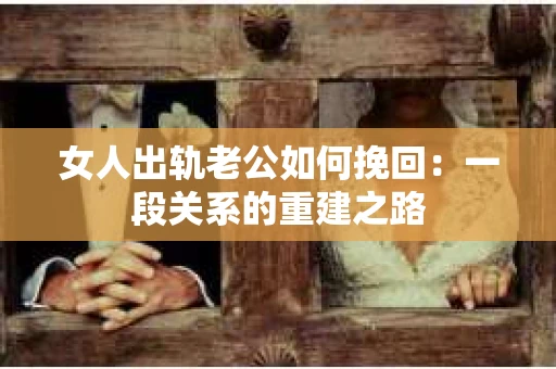 女人出轨老公如何挽回：一段关系的重建之路
