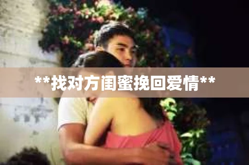 **找对方闺蜜挽回爱情**