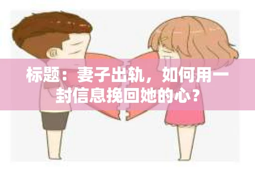 标题：妻子出轨，如何用一封信息挽回她的心？