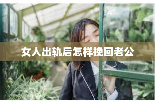 女人出轨后怎样挽回老公