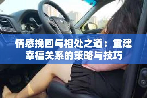 情感挽回与相处之道：重建幸福关系的策略与技巧