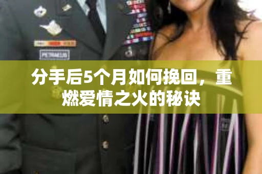 分手后5个月如何挽回，重燃爱情之火的秘诀