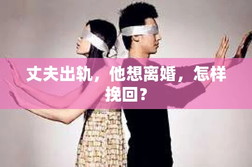 丈夫出轨，他想离婚，怎样挽回？