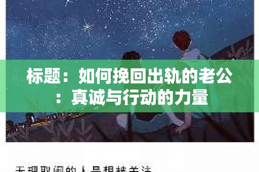 标题：如何挽回出轨的老公：真诚与行动的力量