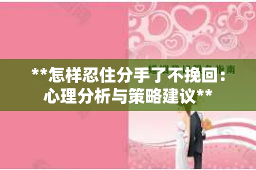 **怎样忍住分手了不挽回：心理分析与策略建议**