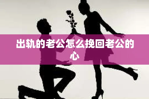 出轨的老公怎么挽回老公的心