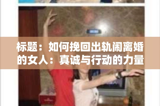 标题：如何挽回出轨闹离婚的女人：真诚与行动的力量