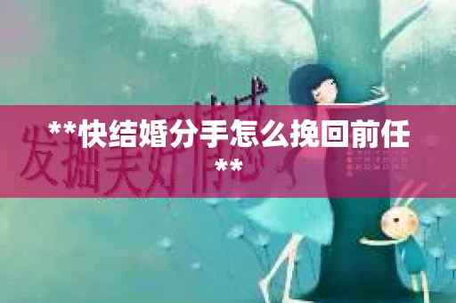 **快结婚分手怎么挽回前任**