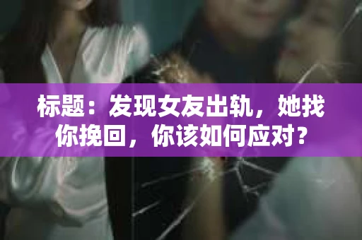 标题：发现女友出轨，她找你挽回，你该如何应对？