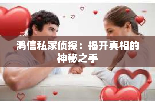 鸿信私家侦探：揭开真相的神秘之手