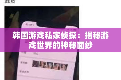 韩国游戏私家侦探：揭秘游戏世界的神秘面纱