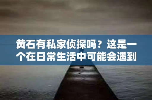 黄石有私家侦探吗？这是一个在日常生活中可能会遇到的问题。随着社会的发展，人们对于个人隐私和安全的重视程度越来越高，私家侦探这一职业也逐渐走进了人们的视野。那么，黄石有私家侦探吗？他们能为我们的生活带来哪些帮助呢？接下来，我们就来聊聊这个话题。