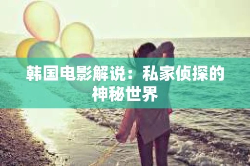 韩国电影解说：私家侦探的神秘世界