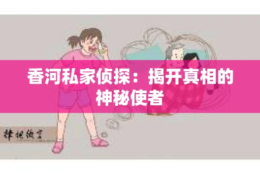 香河私家侦探：揭开真相的神秘使者