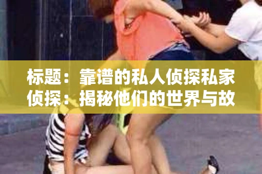 标题：靠谱的私人侦探私家侦探：揭秘他们的世界与故事