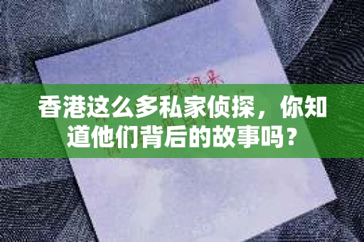 香港这么多私家侦探，你知道他们背后的故事吗？