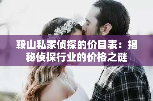 鞍山私家侦探的价目表：揭秘侦探行业的价格之谜