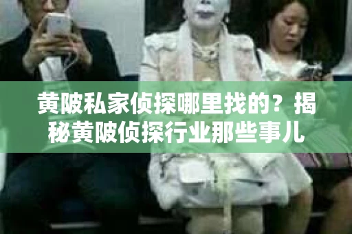 黄陂私家侦探哪里找的？揭秘黄陂侦探行业那些事儿