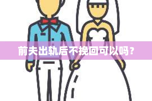 前夫出轨后不挽回可以吗？
