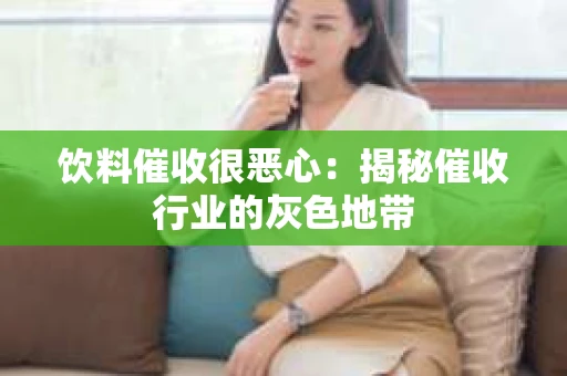 饮料催收很恶心：揭秘催收行业的灰色地带