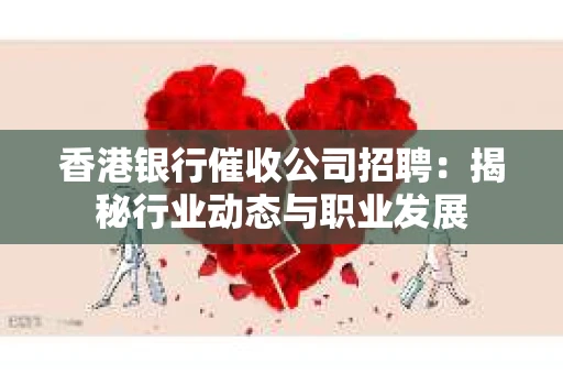 香港银行催收公司招聘：揭秘行业动态与职业发展