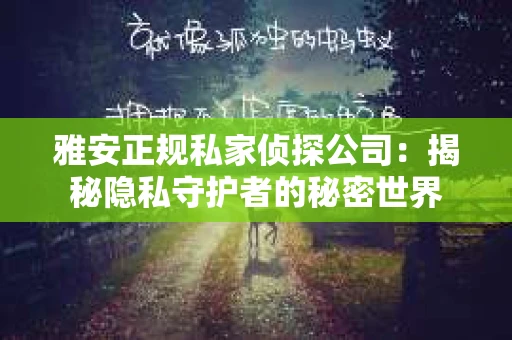 雅安正规私家侦探公司：揭秘隐私守护者的秘密世界