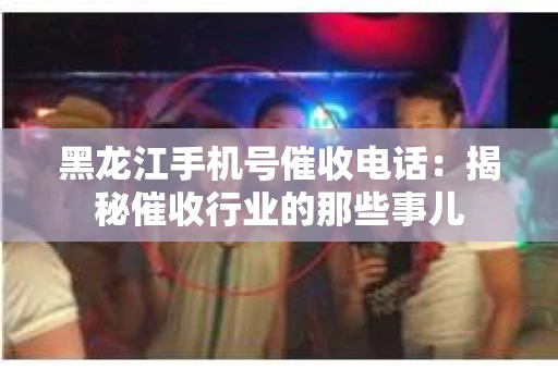 黑龙江手机号催收电话：揭秘催收行业的那些事儿